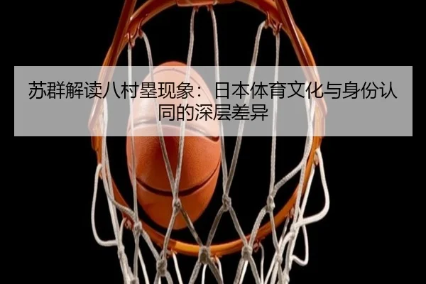 苏群解读八村塁现象：日本体育文化与身份认同的深层差异
